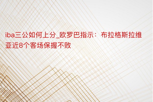 iba三公如何上分_欧罗巴指示：布拉格斯拉维亚近8个客场保握不败