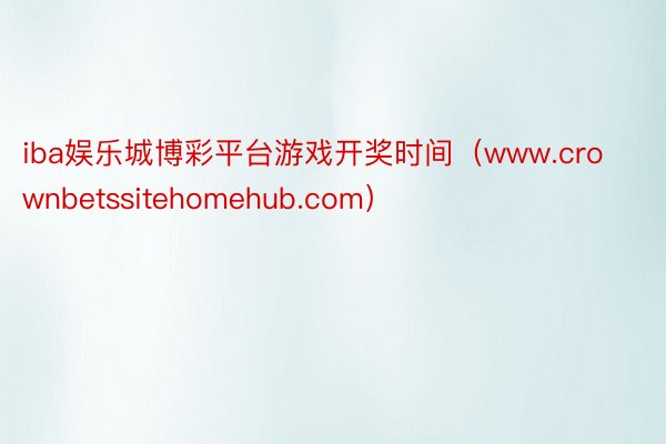 iba娱乐城博彩平台游戏开奖时间（www.crownbetssitehomehub.com）