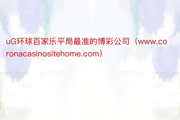 uG环球百家乐平局最准的博彩公司（www.coronacasinositehome.com）