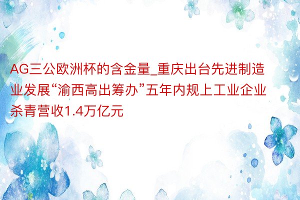 AG三公欧洲杯的含金量_重庆出台先进制造业发展“渝西高出筹办”五年内规上工业企业杀青营收1.4万亿元