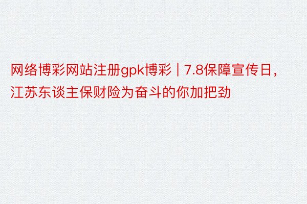 网络博彩网站注册gpk博彩 | 7.8保障宣传日，江苏东谈主保财险为奋斗的你加把劲