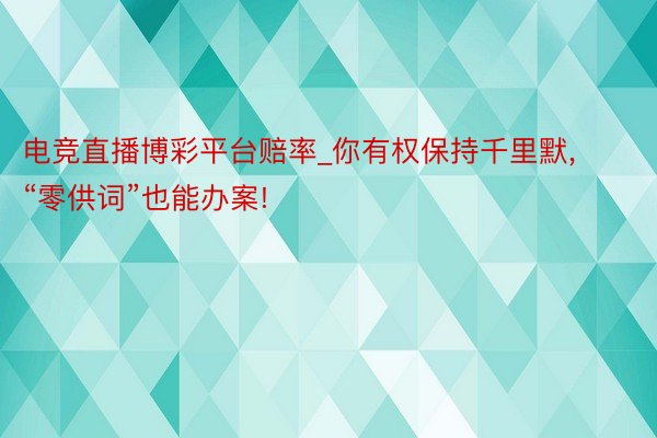 电竞直播博彩平台赔率_你有权保持千里默, “零供词”也能办案!