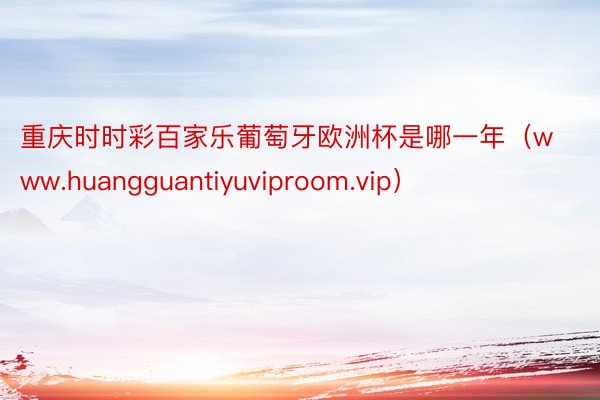 重庆时时彩百家乐葡萄牙欧洲杯是哪一年（www.huangguantiyuviproom.vip）