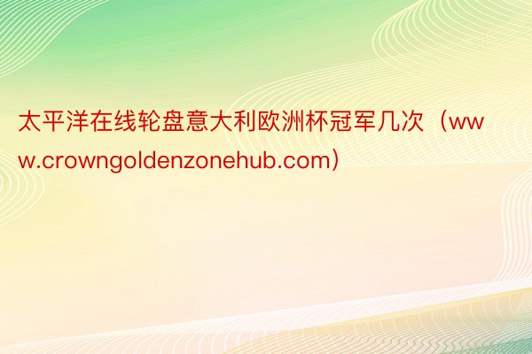 太平洋在线轮盘意大利欧洲杯冠军几次（www.crowngoldenzonehub.com）