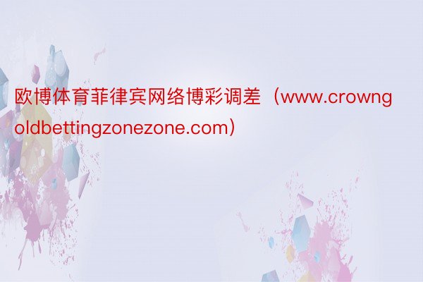 欧博体育菲律宾网络博彩调差（www.crowngoldbettingzonezone.com）