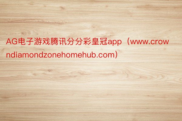 AG电子游戏腾讯分分彩皇冠app（www.crowndiamondzonehomehub.com）