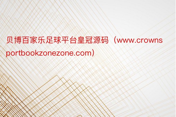 贝博百家乐足球平台皇冠源码（www.crownsportbookzonezone.com）