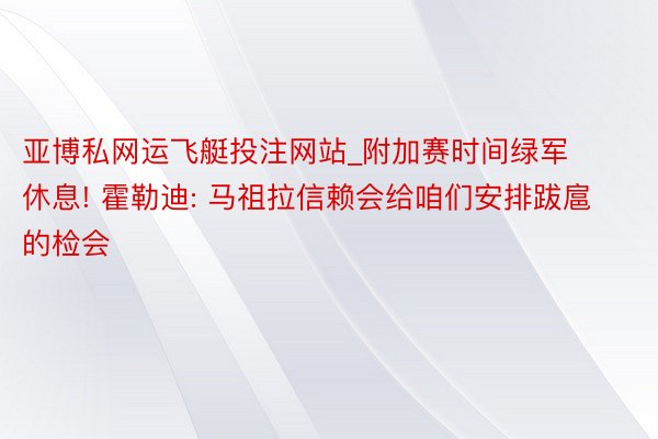 亚博私网运飞艇投注网站_附加赛时间绿军休息! 霍勒迪: 马祖拉信赖会给咱们安排跋扈的检会