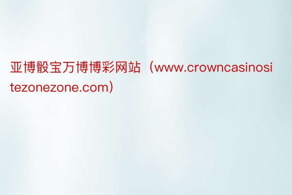 亚博骰宝万博博彩网站（www.crowncasinositezonezone.com）