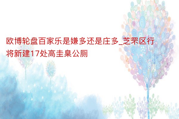 欧博轮盘百家乐是嫌多还是庄多_芝罘区行将新建17处高圭臬公厕