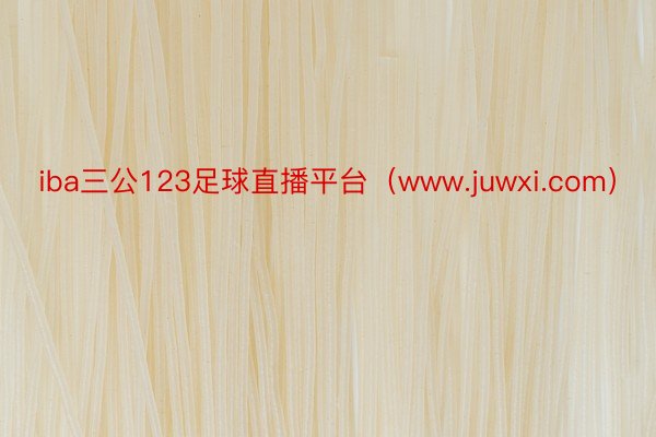 iba三公123足球直播平台（www.juwxi.com）