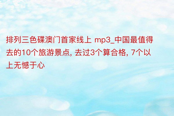 排列三色碟澳门首家线上 mp3_中国最值得去的10个旅游景点, 去过3个算合格, 7个以上无憾于心