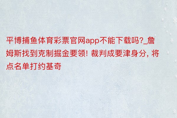 平博捕鱼体育彩票官网app不能下载吗?_詹姆斯找到克制掘金要领! 裁判成要津身分, 将点名单打约基奇