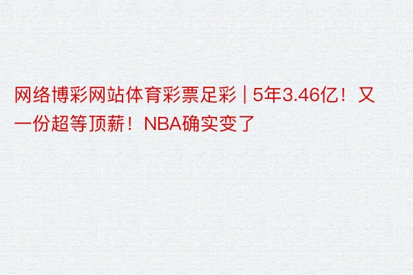 网络博彩网站体育彩票足彩 | 5年3.46亿！又一份超等顶薪！NBA确实变了