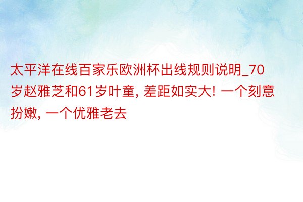 太平洋在线百家乐欧洲杯出线规则说明_70岁赵雅芝和61岁叶童, 差距如实大! 一个刻意扮嫩, 一个优雅老去