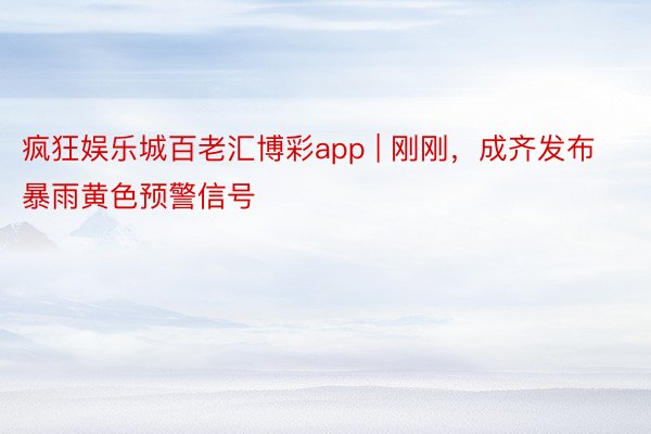 疯狂娱乐城百老汇博彩app | 刚刚，成齐发布暴雨黄色预警信号