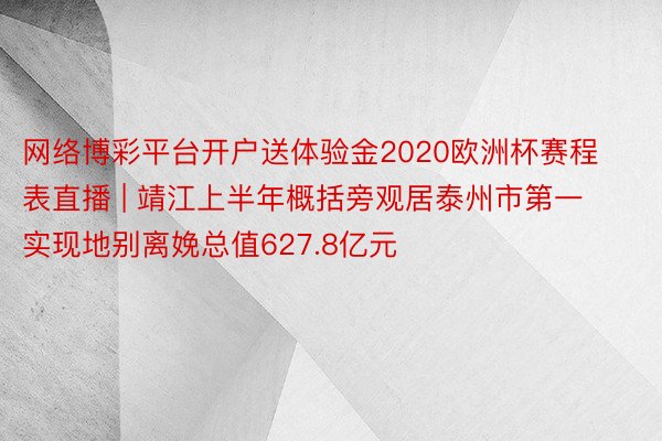 网络博彩平台开户送体验金2020欧洲杯赛程表直播 | 靖江上半年概括旁观居泰州市第一 实现地别离娩总值627.8亿元