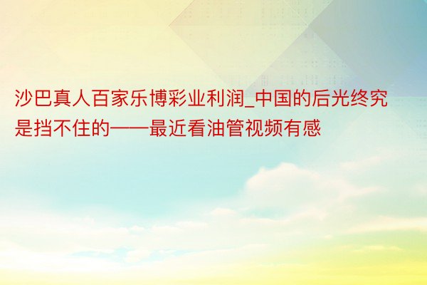 沙巴真人百家乐博彩业利润_中国的后光终究是挡不住的——最近看油管视频有感