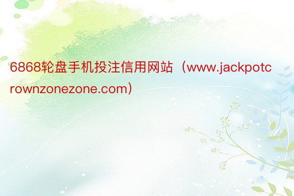 6868轮盘手机投注信用网站（www.jackpotcrownzonezone.com）