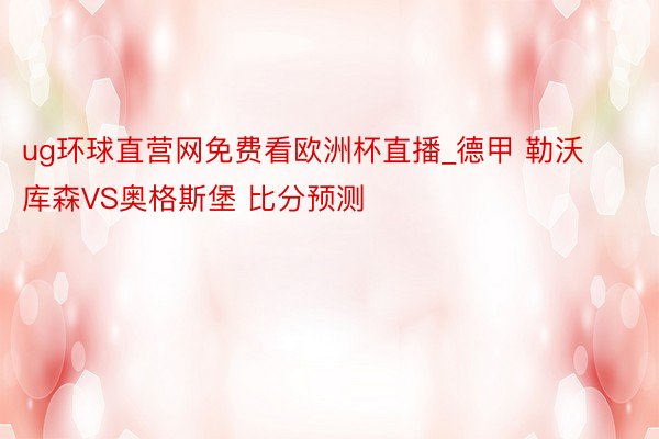 ug环球直营网免费看欧洲杯直播_德甲 勒沃库森VS奥格斯堡 比分预测