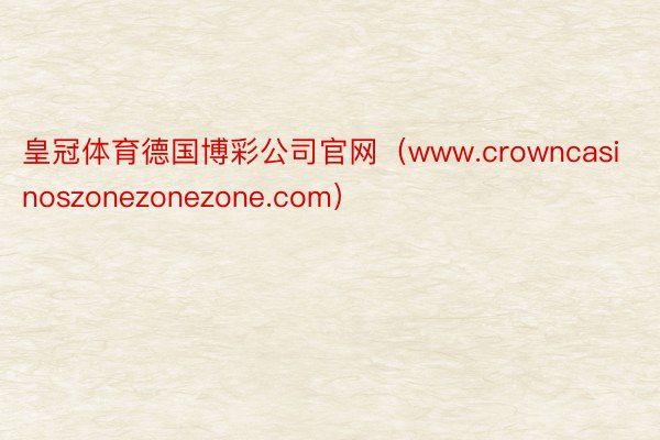 皇冠体育德国博彩公司官网（www.crowncasinoszonezonezone.com）