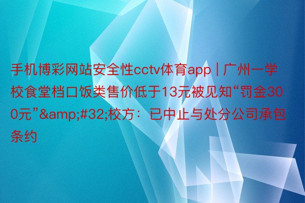 手机博彩网站安全性cctv体育app | 广州一学校食堂档口饭类售价低于13元被见知“罚金300元”&#32;校方：已中止与处分公司承包条约