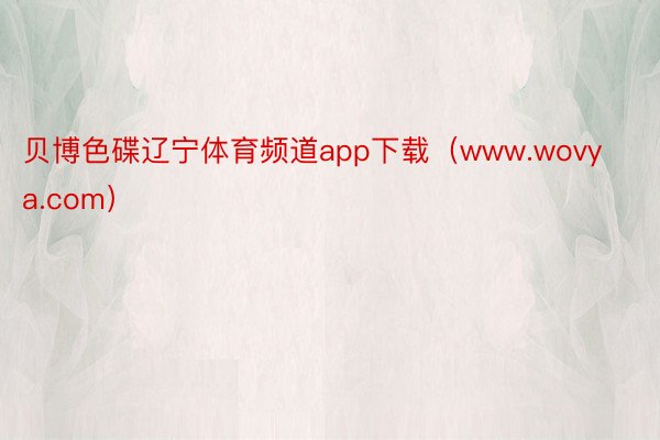 贝博色碟辽宁体育频道app下载（www.wovya.com）