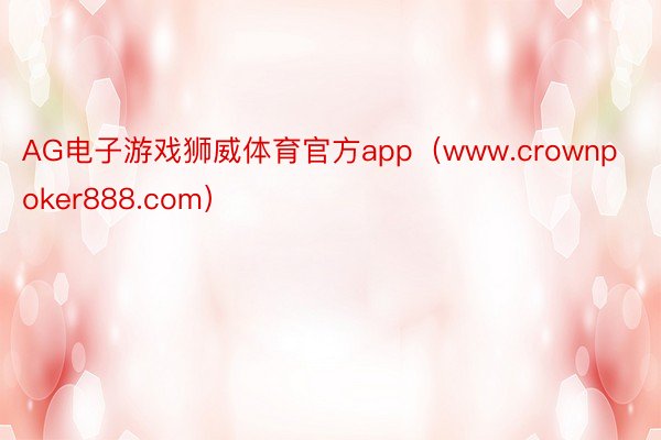 AG电子游戏狮威体育官方app（www.crownpoker888.com）