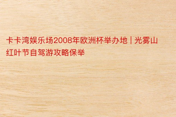 卡卡湾娱乐场2008年欧洲杯举办地 | 光雾山红叶节自驾游攻略保举