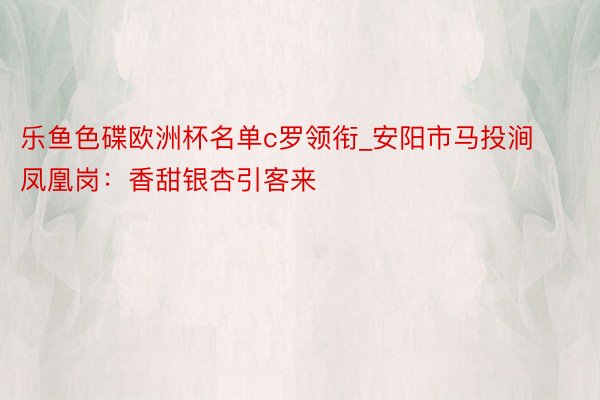 乐鱼色碟欧洲杯名单c罗领衔_安阳市马投涧凤凰岗：香甜银杏引客来