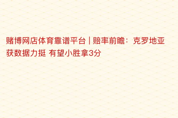 赌博网店体育靠谱平台 | 赔率前瞻：克罗地亚获数据力挺 有望小胜拿3分