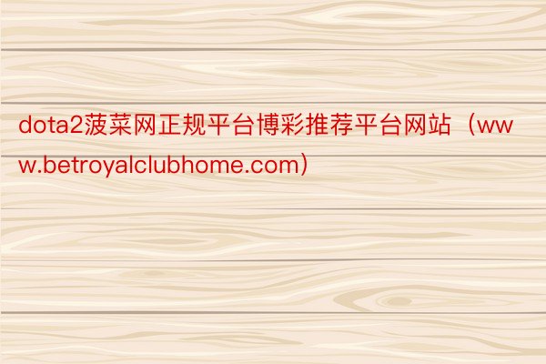 dota2菠菜网正规平台博彩推荐平台网站（www.betroyalclubhom