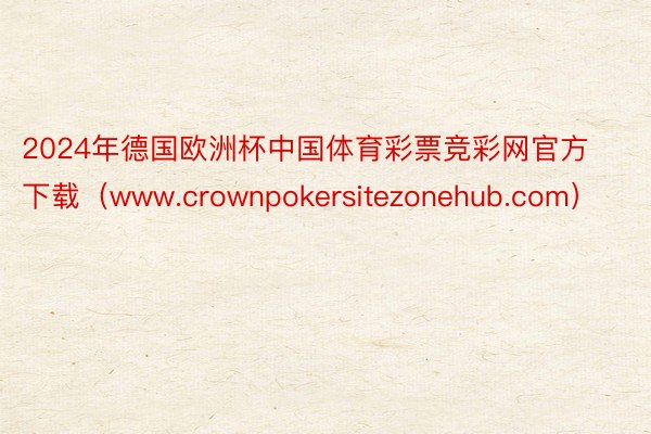 2024年德国欧洲杯中国体育彩票竞彩网官方下载（www.crownpokersi