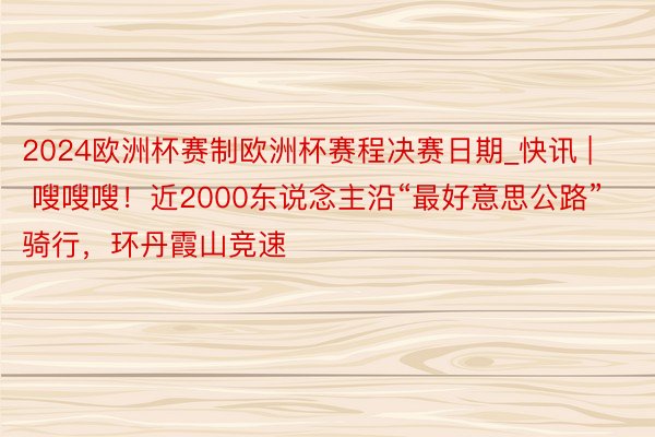 2024欧洲杯赛制欧洲杯赛程决赛日期_快讯 | 嗖嗖嗖！近2000东说念主沿“最