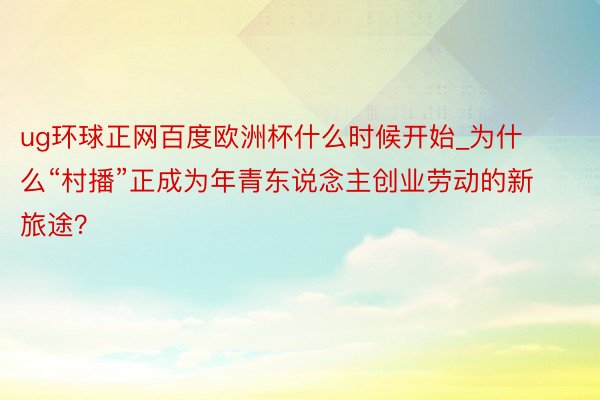 ug环球正网百度欧洲杯什么时候开始_为什么“村播”正成为年青东说念主创业劳动的新