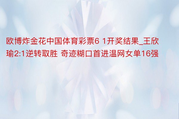 欧博炸金花中国体育彩票6 1开奖结果_王欣瑜2:1逆转取胜 奇迹糊口首进温网女单