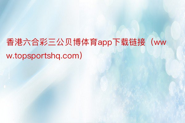 香港六合彩三公贝博体育app下载链接（www.topsportshq.com）