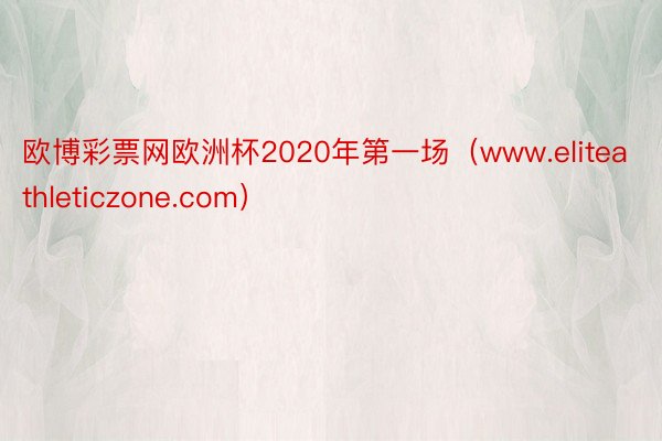 欧博彩票网欧洲杯2020年第一场（www.eliteathleticzone.c