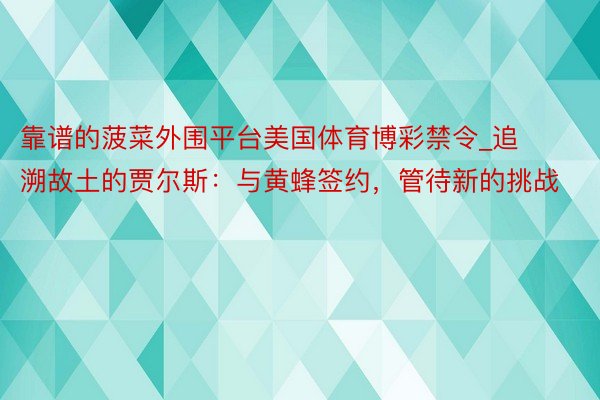 靠谱的菠菜外围平台美国体育博彩禁令_追溯故土的贾尔斯：与黄蜂签约，管待新的挑战