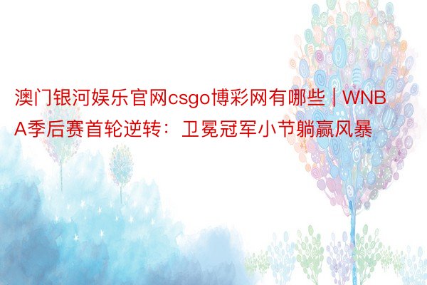 澳门银河娱乐官网csgo博彩网有哪些 | WNBA季后赛首轮逆转：卫冕冠军小节躺