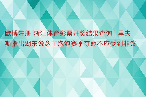 欧博注册 浙江体育彩票开奖结果查询 | 里夫斯指出湖东说念主泡泡赛季夺冠不应受到