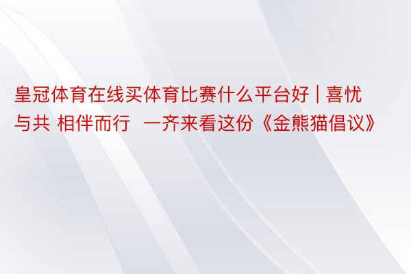 皇冠体育在线买体育比赛什么平台好 | 喜忧与共 相伴而行  一齐来看这份《金熊猫