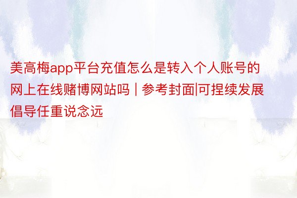 美高梅app平台充值怎么是转入个人账号的网上在线赌博网站吗 | 参考封面|可捏续