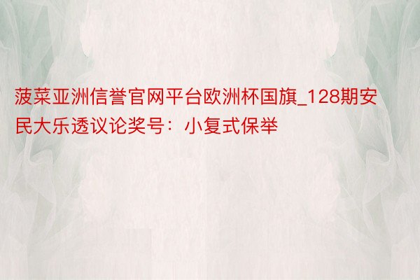 菠菜亚洲信誉官网平台欧洲杯国旗_128期安民大乐透议论奖号：小复式保举