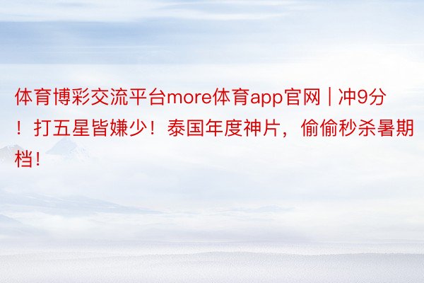 体育博彩交流平台more体育app官网 | 冲9分！打五星皆嫌少！泰国年度神片，