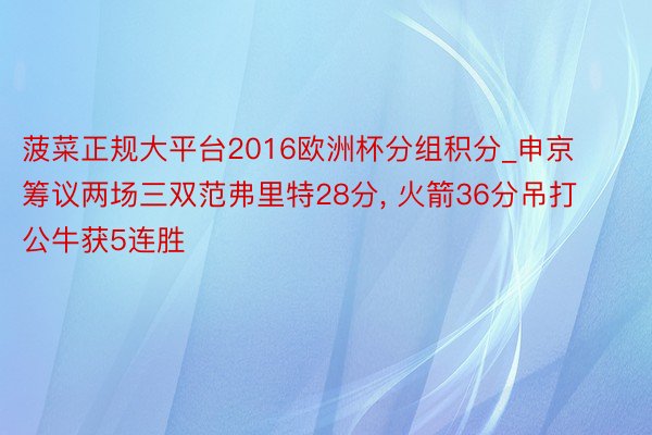 菠菜正规大平台2016欧洲杯分组积分_申京筹议两场三双范弗里特28分, 火箭36