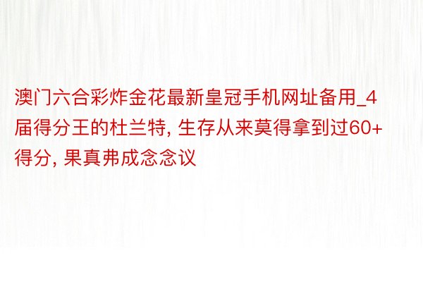 澳门六合彩炸金花最新皇冠手机网址备用_4届得分王的杜兰特, 生存从来莫得拿到过6