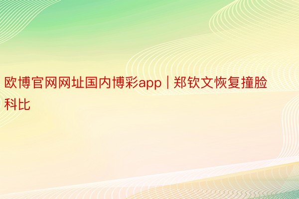 欧博官网网址国内博彩app | 郑钦文恢复撞脸科比