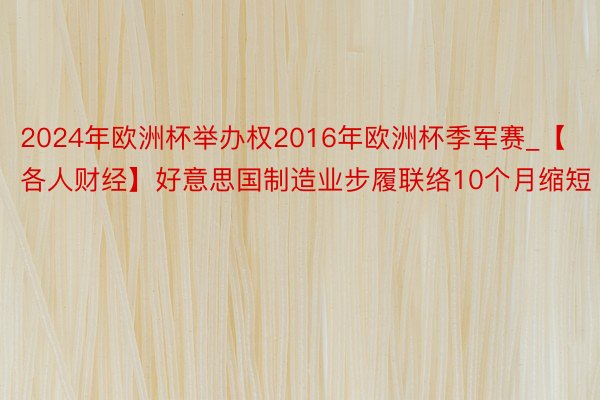 2024年欧洲杯举办权2016年欧洲杯季军赛_【各人财经】好意思国制造业步履联络