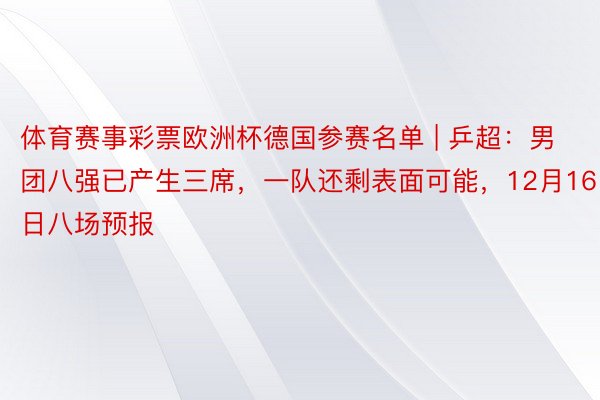 体育赛事彩票欧洲杯德国参赛名单 | 乒超：男团八强已产生三席，一队还剩表面可能，